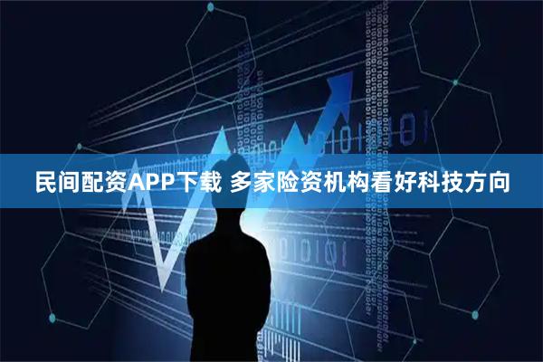 民间配资APP下载 多家险资机构看好科技方向
