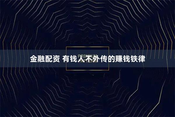 金融配资 有钱人不外传的赚钱铁律