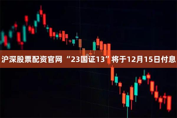 沪深股票配资官网 “23国证13”将于12月15日付息