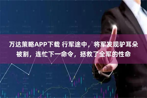 万达策略APP下载 行军途中，将军发现驴耳朵被割，连忙下一命令，拯救了全军的性命