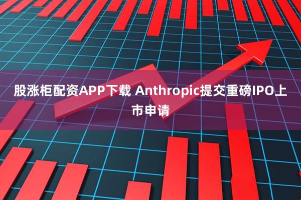 股涨柜配资APP下载 Anthropic提交重磅IPO上市申请